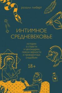 Интимное Средневековье. Истории о страсти и целомудрии, поясах верности и приворотных снадобьях. Розали Гилберт. BookChef