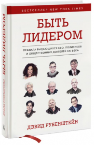 Быть лидером. Правила выдающихся СЕО, политиков и общественных деятелей XXI века. Дэвид Рубенштейн. BookChef