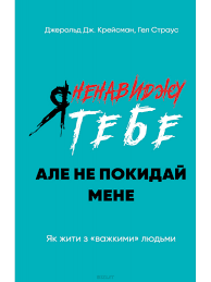 Я ненавиджу тебе, але не покидай мене. Як жити з «важкими» людьми. Джерольд Дж. Крейсман, Гел Страус. Book Chef