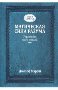 Магическая сила Разума. Управляйте своей судьбой! Мэрфи Дж. (Твердый переплет) Попурри