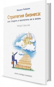 Стратегия бизнеса. Как создать и воплотить ее в жизнь. Михаил Рыбаков