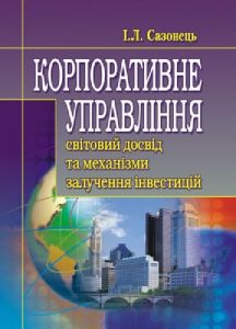 Корпоративне управління: світовий досвід та механізм залучення інвестицій. Сазонець І.Л. Центр учбової літератури