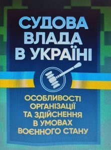Судова влада в Україні. Особливості організації та здійснення в умовах воєнногостану. Під. заг. ред. Копотуна І. М. Центр учбової літератури