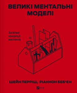 Великі ментальні моделі. Загальні концепції мислення. Ріаннон Беб'єн, Шейн Перріш. Vivat