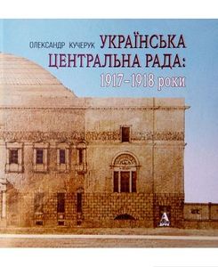 Українська Центральна Рада. 1917-1918 роки. Олександр Кучерук. Балтія Друк