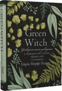 Green Witch. Універсальний довідник із природної магії рослин, ефірних олій та мінералів. Айрін Мерфі-Хіскок. BookChef
