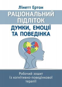 Раціональний підліток: думки, емоції та поведінка. Робочий зошит із когнітивно-поведінкової терапії. Лінетт Ертон. Науковий світ
