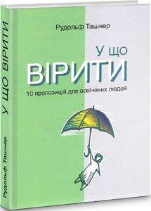 У що вірити. 10 пропозицій для освічених людей. Рудольф Ташнер. Видавництво Анетти Антоненко
