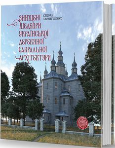 Знищені шедеври української дерев’яної сакральної архітектури. С. Таранушенко. Видавець Олександр Савчук
