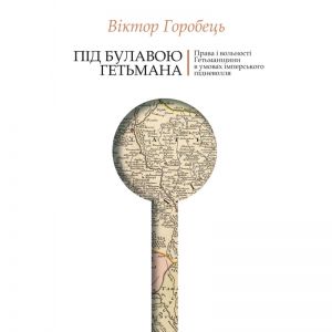 Під булавою гетьмана. Права і вольності Гетьманщини в умовах імперського підневолля. Віктор Горобець. Кліо