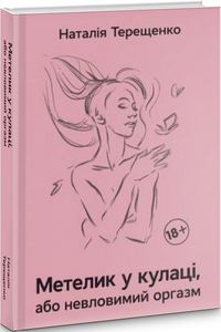 Метелик у кулаці, або невловимий оргазм. Наталія Терещенко. Видавництво Ростислава Бурлаки