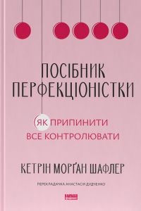 Посібник перфекціоністки. Як припинити все контролювати. Кетрін Морґан Шафлер. Наш Формат