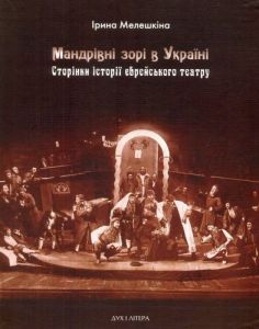 Мандрівні зорі в Україні. Сторінки історії єврейського театру. Мелешкіна Ірина. Дух і літера