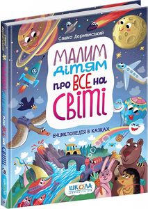 Малим дітям про все на світі. Енциклопедія в казках. Сашко Дерманський. Видавничий дім «Школа»
