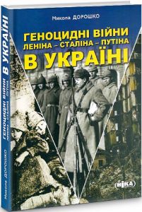 Геноцидні війни Леніна – Сталіна – Путіна в Україні. Микола Дорошко. Ніка-Центр