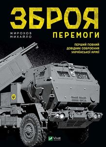 Зброя Перемоги. Перший повний довідник озброєння української армії. Михайло Жирохов. Vivat