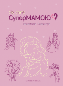 Як стати супермамою? Ковальчук В. Мандрівець