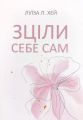 Зціли себе сам. Луїза Л. Хейс*