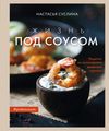 Книга: Життя під соусом. Рецепти з кулінарного щоденника гурмана. Настасья Сусліна.