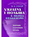 Україна і Польща в період феодалізму: Зб.наук пр. Смолій В.А. Центр учбової літератури