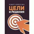 Цели и решения. Правила постановки и достижения целей. Кийосаки, Роберт. Центр учбової літератури