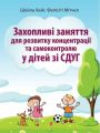 Захопливі заняття для розвитку концентрації та самоконтролю у дітей зі СДУГ. Шейла Хейг, Фелісіті Мітчел. Науковий світ