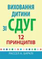 Виховання дитини зі СДУГ. 12 принципів. Рассел А. Барклі. Науковий світ