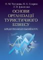 Основи організації туристичного бізнесу. Кредитно-модульний курс. Навчальний посібник рекомендовано МОН України. Тягунова Н. М. Центр учбової літератури