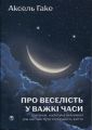 Про веселість у важкі часи і питання, наскільки важливою для нас має бути серйозність життя. Аксель Гаке. Видавництво Ростислава Бурлаки