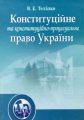 Конституційне та конституційно-процесуальне право. Навчальний посібник рекомендовано МОН України. Теліпко В. Е. Центр учбової літератури