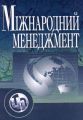 Міжнародний менеджмент. Навчальний посібник рекомендовано МОН України. Юхименко П. І. Центр учбової літератури