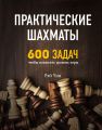 Практические шахматы: 600 задач, чтобы повысить уровень игры. Рэй Чэн. Центр учбової літератури